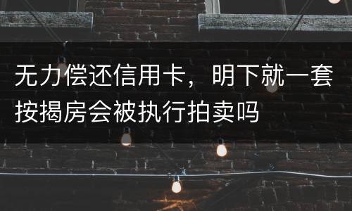 无力偿还信用卡，明下就一套按揭房会被执行拍卖吗