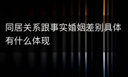 同居关系跟事实婚姻差别具体有什么体现