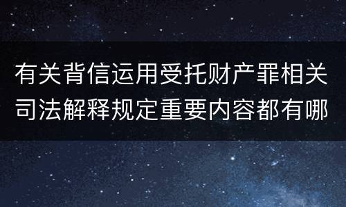 有关背信运用受托财产罪相关司法解释规定重要内容都有哪些