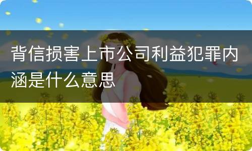 背信损害上市公司利益犯罪内涵是什么意思
