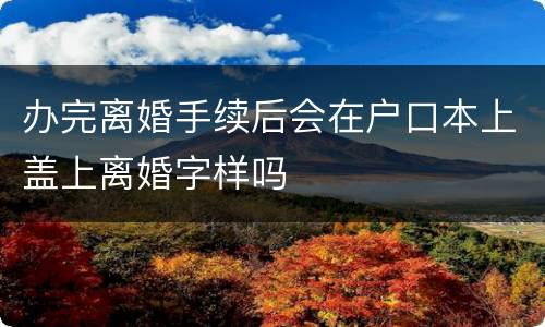 办完离婚手续后会在户口本上盖上离婚字样吗