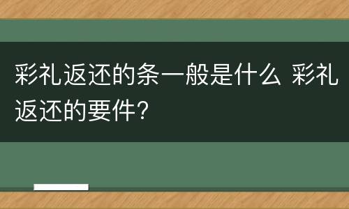彩礼返还的条一般是什么 彩礼返还的要件?