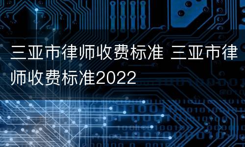 三亚市律师收费标准 三亚市律师收费标准2022
