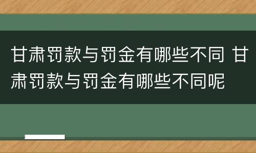 甘肃罚款与罚金有哪些不同 甘肃罚款与罚金有哪些不同呢