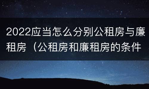 2022应当怎么分别公租房与廉租房（公租房和廉租房的条件）