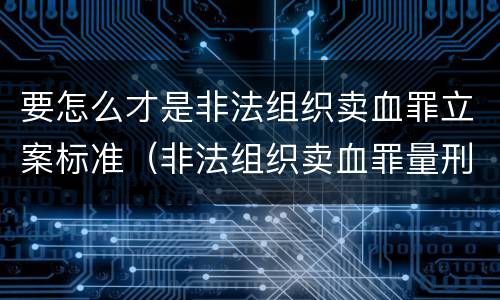要怎么才是非法组织卖血罪立案标准（非法组织卖血罪量刑标准）