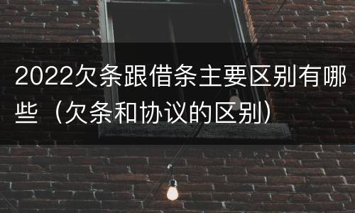 2022欠条跟借条主要区别有哪些（欠条和协议的区别）