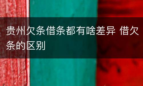 贵州欠条借条都有啥差异 借欠条的区别