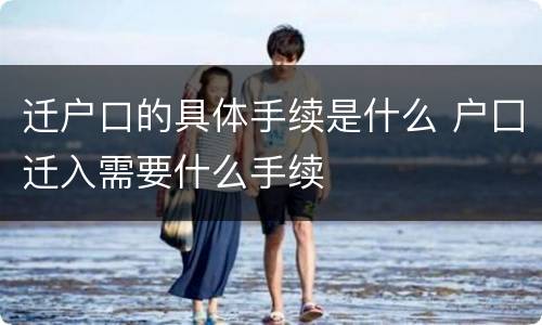 迁户口的具体手续是什么 户囗迁入需要什么手续
