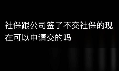 社保跟公司签了不交社保的现在可以申请交的吗