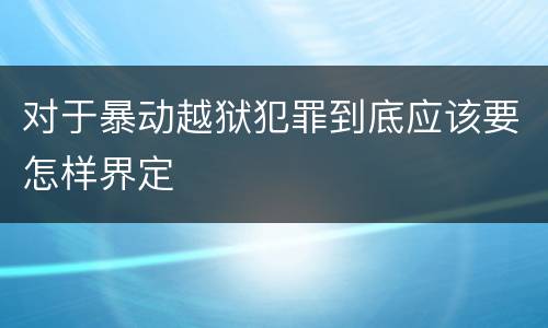 对于暴动越狱犯罪到底应该要怎样界定