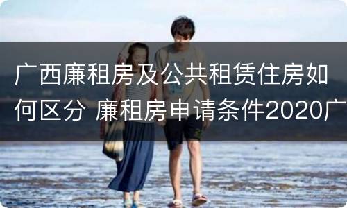 广西廉租房及公共租赁住房如何区分 廉租房申请条件2020广西