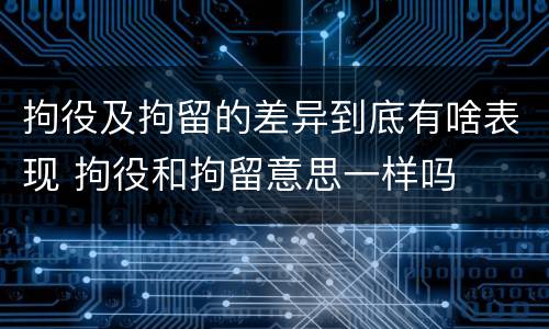 拘役及拘留的差异到底有啥表现 拘役和拘留意思一样吗