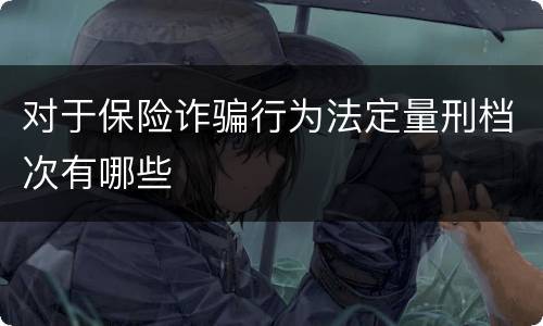对于保险诈骗行为法定量刑档次有哪些