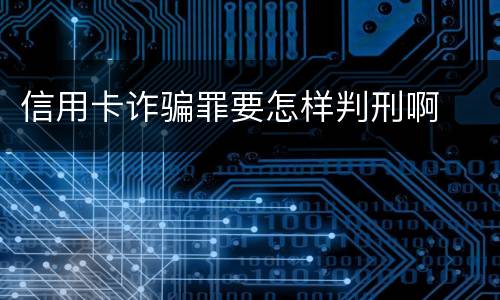 信用卡诈骗罪要怎样判刑啊