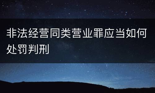 非法经营同类营业罪应当如何处罚判刑