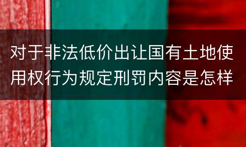 对于非法低价出让国有土地使用权行为规定刑罚内容是怎样