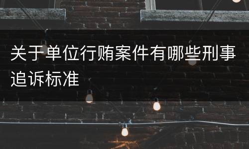 关于单位行贿案件有哪些刑事追诉标准