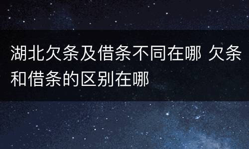 湖北欠条及借条不同在哪 欠条和借条的区别在哪
