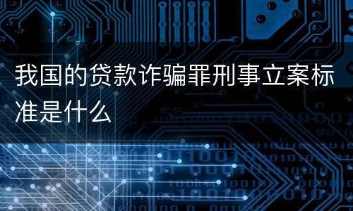 我国的贷款诈骗罪刑事立案标准是什么