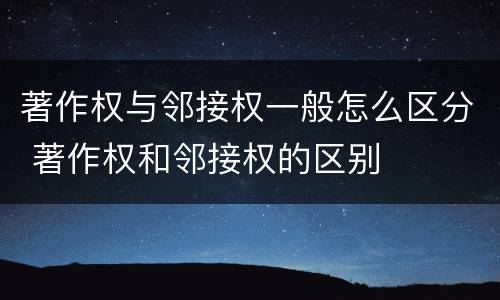 著作权与邻接权一般怎么区分 著作权和邻接权的区别