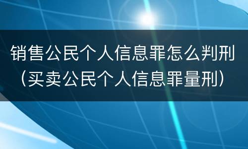 销售公民个人信息罪怎么判刑（买卖公民个人信息罪量刑）