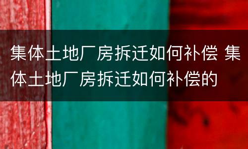 集体土地厂房拆迁如何补偿 集体土地厂房拆迁如何补偿的