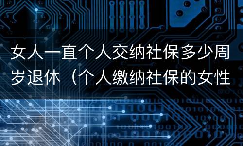 女人一直个人交纳社保多少周岁退休（个人缴纳社保的女性多少岁才能退休）