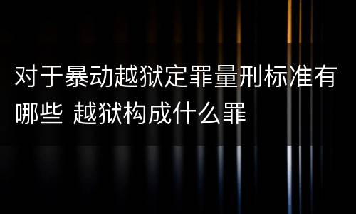 对于暴动越狱定罪量刑标准有哪些 越狱构成什么罪