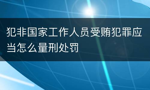 犯非国家工作人员受贿犯罪应当怎么量刑处罚