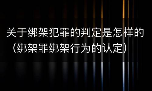 关于绑架犯罪的判定是怎样的（绑架罪绑架行为的认定）