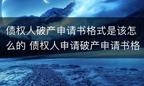 债权人破产申请书格式是该怎么的 债权人申请破产申请书格式