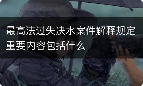 最高法过失决水案件解释规定重要内容包括什么