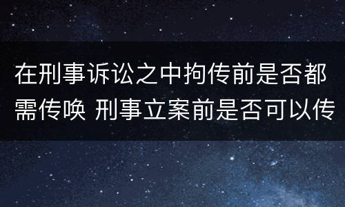 在刑事诉讼之中拘传前是否都需传唤 刑事立案前是否可以传唤