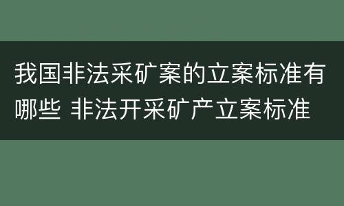 我国非法采矿案的立案标准有哪些 非法开采矿产立案标准