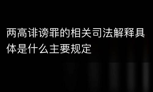 两高诽谤罪的相关司法解释具体是什么主要规定
