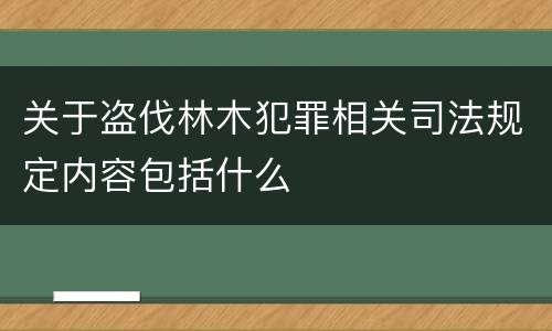 关于盗伐林木犯罪相关司法规定内容包括什么