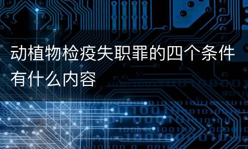 动植物检疫失职罪的四个条件有什么内容
