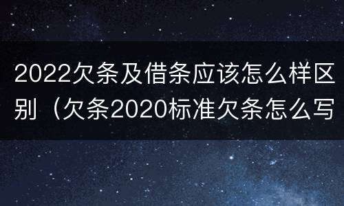2022欠条及借条应该怎么样区别（欠条2020标准欠条怎么写）
