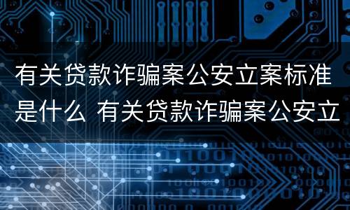 有关贷款诈骗案公安立案标准是什么 有关贷款诈骗案公安立案标准是什么规定