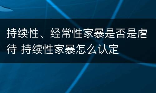 持续性、经常性家暴是否是虐待 持续性家暴怎么认定