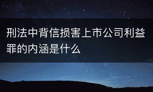 刑法中背信损害上市公司利益罪的内涵是什么