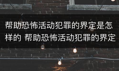 帮助恐怖活动犯罪的界定是怎样的 帮助恐怖活动犯罪的界定是怎样的处罚