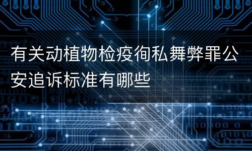 有关动植物检疫徇私舞弊罪公安追诉标准有哪些