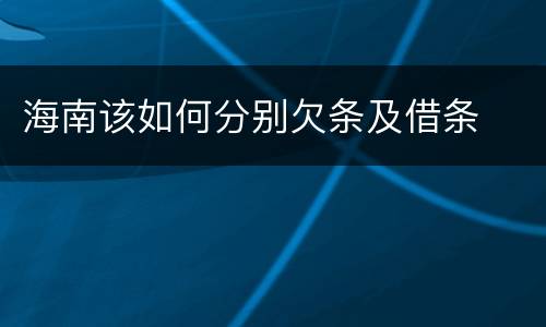海南该如何分别欠条及借条