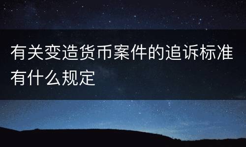 有关变造货币案件的追诉标准有什么规定