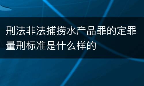 刑法非法捕捞水产品罪的定罪量刑标准是什么样的