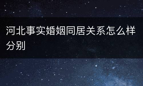 河北事实婚姻同居关系怎么样分别