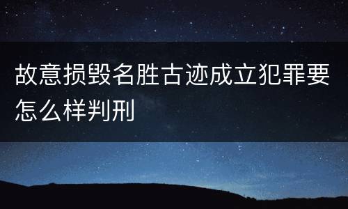 故意损毁名胜古迹成立犯罪要怎么样判刑