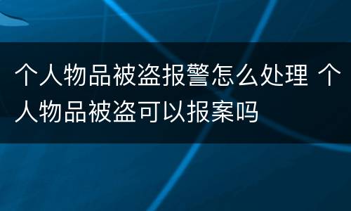 个人物品被盗报警怎么处理 个人物品被盗可以报案吗